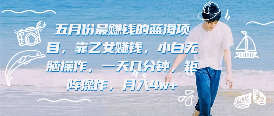 五月份最赚钱的蓝海项目，靠乙女赚钱，小白无脑操作，一天几分钟，矩阵操作，月入4w+ - 区块之眼 - 区块之眼