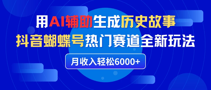 利用AI辅助生成历史故事，抖音蝴蝶号热门赛道全新玩法，月收入轻松6000+ - 区块之眼 - 区块之眼