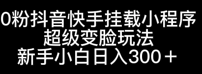 0粉抖音快手挂载小程序，超级变脸玩法，新手小白日入300+ - 区块之眼 - 区块之眼