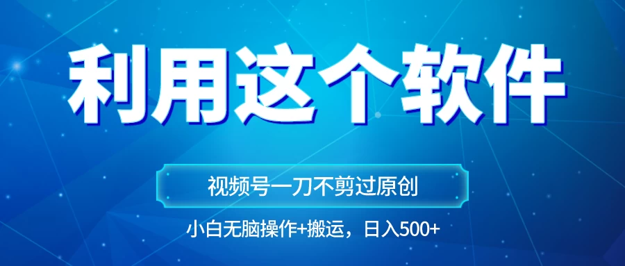独家视频号原创玩法，用这个软件一刀不剪也能过原创，小白日入500+，无脑操作+直接搬运 - 区块之眼 - 区块之眼