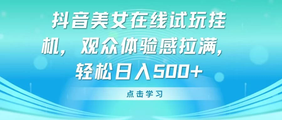 抖音美女在线试玩挂机，观众体验感拉满，轻松日入500+ - 区块之眼 - 区块之眼