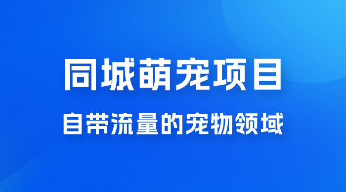 超级市场自带流量的宠物领域，同城萌宠项目冷门方法打破热门市场，小白轻松 600+ - 区块之眼 - 区块之眼