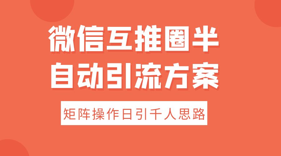 微信互推圈半自动引流方案，矩阵操作日引千人思路 - 区块之眼 - 区块之眼
