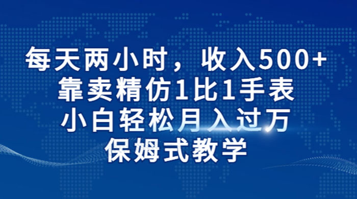 每天两小时，收入 500+，靠卖精仿 1 比 1 手表，小白也能轻松月入过万！保姆式教学，干就完了！ - 区块之眼 - 区块之眼