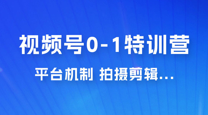 视频号 0-1 特训营：平台机制、拍摄剪辑、内容创作、爆款公式，实战案例分享 - 区块之眼 - 区块之眼