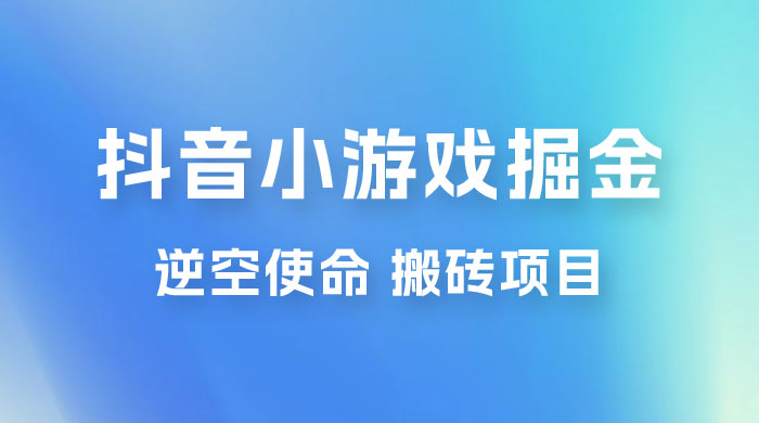 抖音小游戏掘金，逆空使命，复制粘贴的项目，最高日入 4000+，一部手机即可上手 - 区块之眼 - 区块之眼