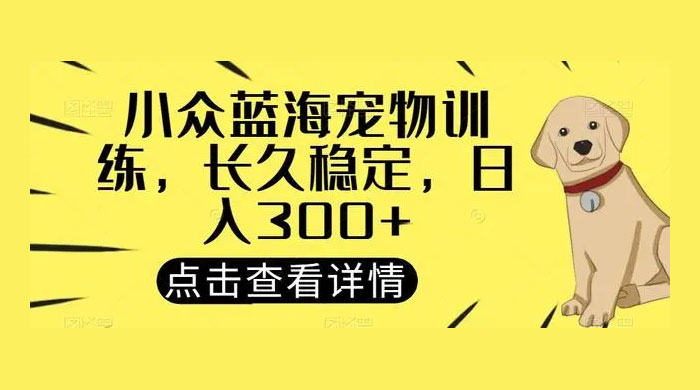 宠物训练项目，适合女生做的小众赛道，长久稳定，日入 300+ - 区块之眼 - 区块之眼