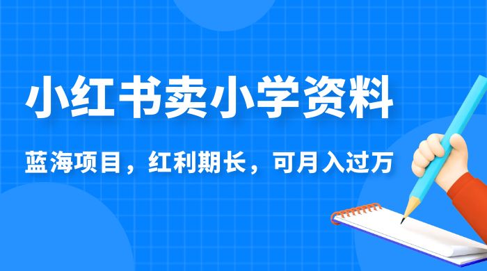 小红书卖小学资料，蓝海项目，红利期长，可月入过万 - 区块之眼 - 区块之眼