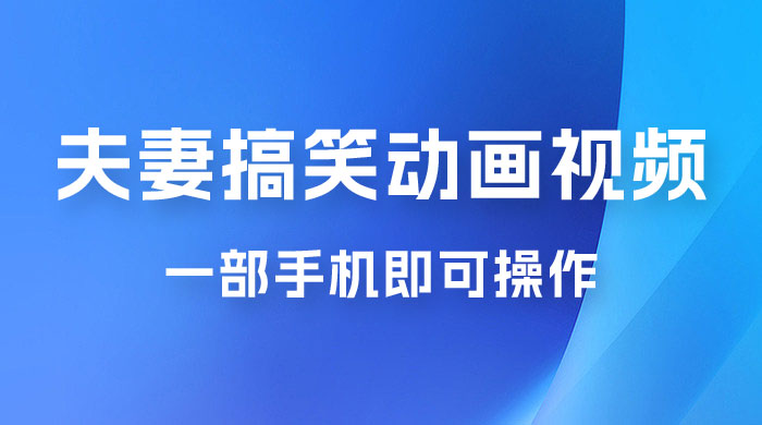 短视频赛道夫妻搞笑动画视频，一部手机即可操作，操作简单方便轻松日入200+ - 区块之眼 - 区块之眼