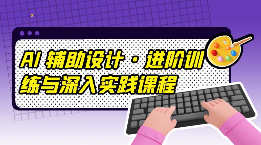 AI 辅助设计 · 进阶训练与深入实践课程：利用人工智能辅助设计创作 - 区块之眼 - 区块之眼