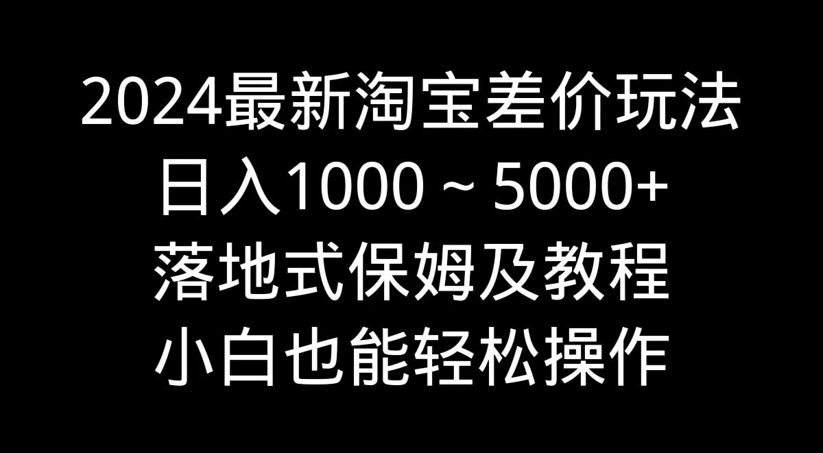 2024最新淘宝差价玩法，日入1000～5000+落地式保姆及教程 小白也能轻松操作 - 区块之眼 - 区块之眼