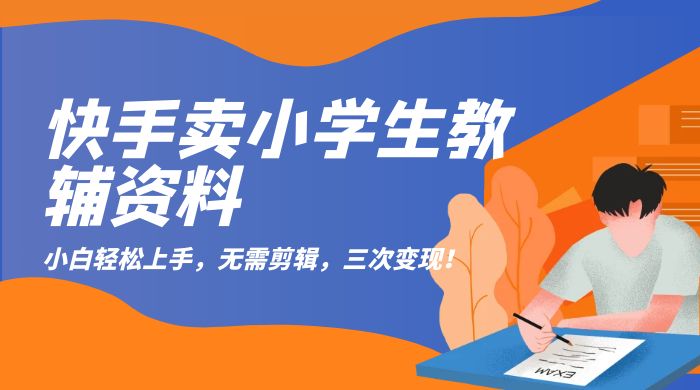 快手卖小学生教辅资料：小白轻松上手，无需剪辑，三次变现！ - 区块之眼 - 区块之眼