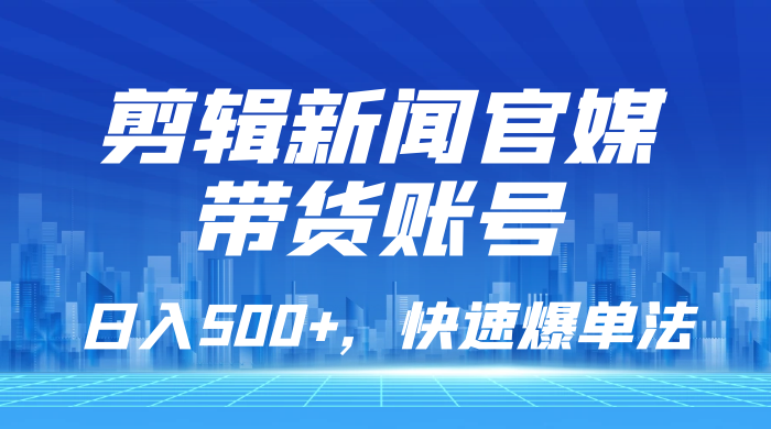 剪辑新闻官媒带货账号，日入 500+，快速爆单法，保姆级教学 - 区块之眼 - 区块之眼