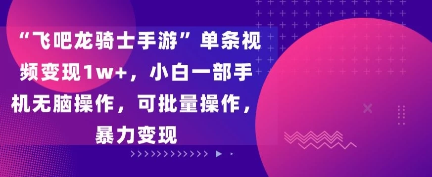 “飞吧龙骑士手游”单条视频变现1w+，小白一部手机无脑操作，可批量操作，暴力变现 - 区块之眼 - 区块之眼