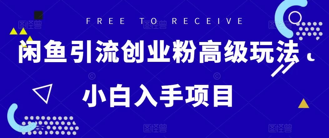 闲鱼引流创业粉高级玩法，单日引流200+，稳定收益2000+，小白入手项目 - 区块之眼 - 区块之眼