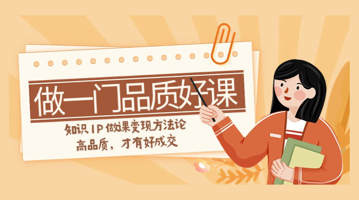 如何做一门·品质好课，知识 IP 做课变现方法论，高品质，才有好成交（11节） - 区块之眼 - 区块之眼
