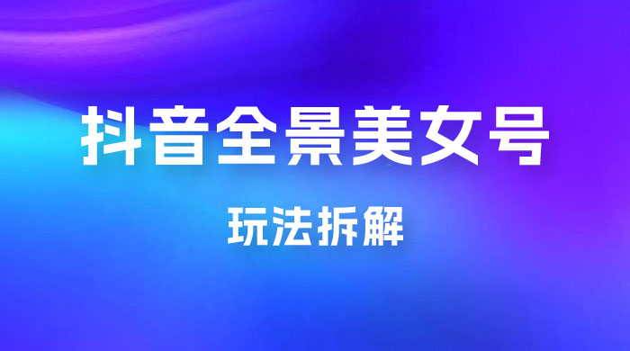 抖音全景 3D 美女号玩法拆解，纯虚拟资源玩法，完全 0 成本，超级蓝海（附带资料） - 区块之眼 - 区块之眼