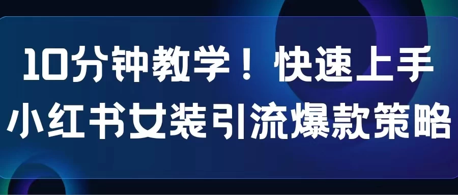 10分钟教学！快速上手小红书女装引流爆款策略，解锁互联网新技能 - 区块之眼 - 区块之眼
