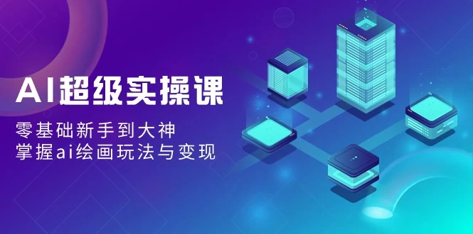 AI超级实操课：零基础新手到大神，掌握ai绘画玩法与变现 - 区块之眼 - 区块之眼
