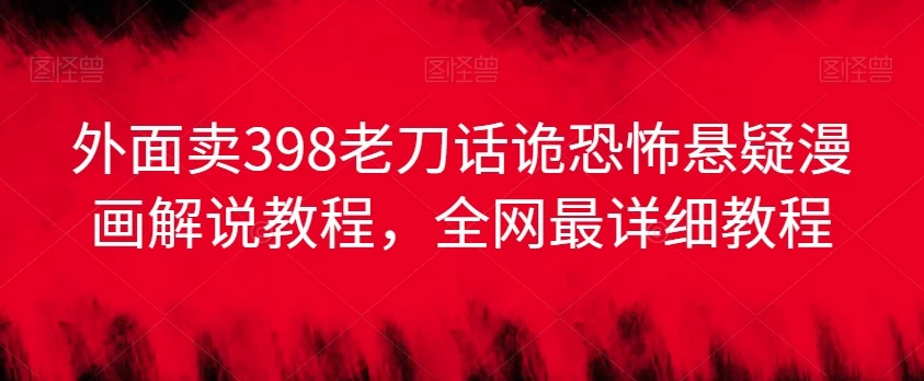 外面卖398老刀话诡恐怖悬疑漫画解说项目，全网最详细教程 - 区块之眼 - 区块之眼