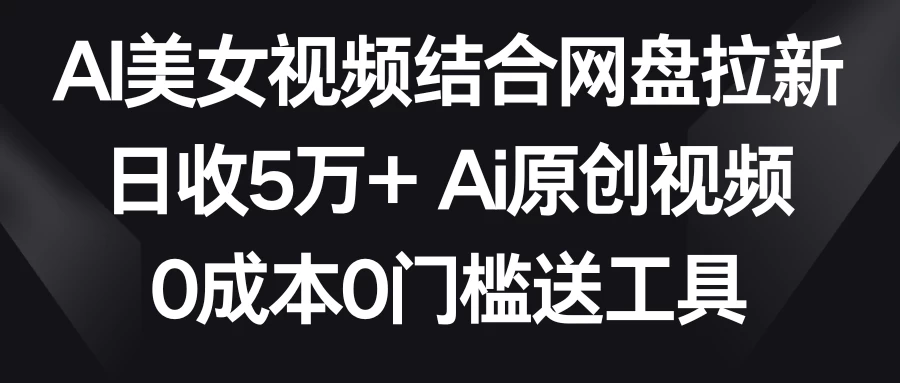 AI美女视频结合网盘拉新，日收5万+ 两分钟一条Ai原创视频，0成本0门槛送工具 - 区块之眼 - 区块之眼