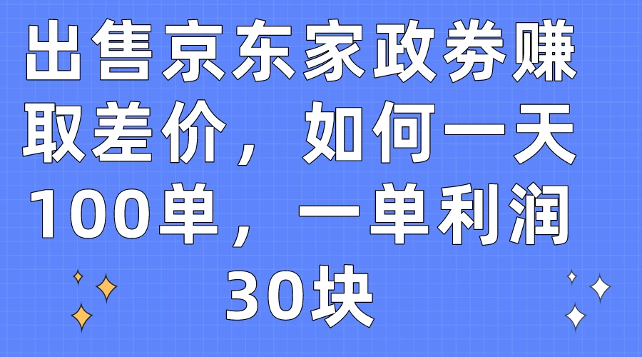 出售京东家政劵赚取差价，如何一天100单，一单利润30块 - 区块之眼 - 区块之眼