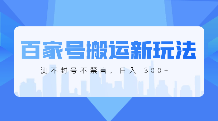 百家号搬运新玩法，实测不封号不禁言，日入 300+ - 区块之眼 - 区块之眼