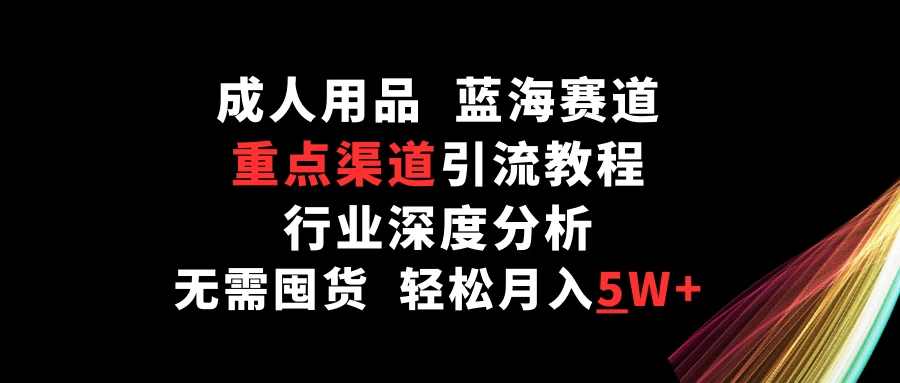 成人用品，蓝海赛道，重点渠道引流教程，行业深度分析，无需囤货，轻松月入5W+ - 区块之眼 - 区块之眼