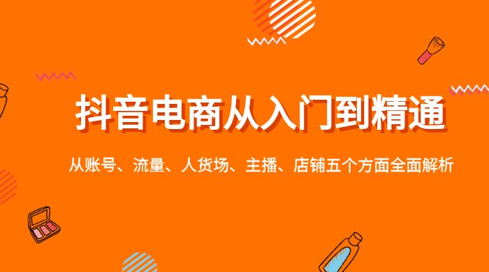 抖音电商从入门到精通，从账号、流量、人货场、主播、店铺五个方面全面解析 - 区块之眼 - 区块之眼