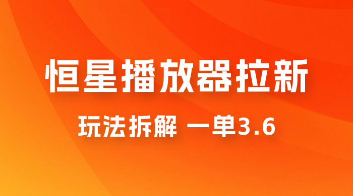 恒星播放器拉新项目拆解，一单3.6，新上线竞争小新手小白轻松日入 500+ - 区块之眼 - 区块之眼