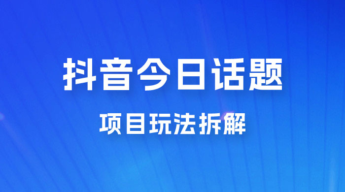 抖音“今日话题”保姆级玩法拆解，抖音很火爆的玩法，六种变现方式助你快速拿到结果 - 区块之眼 - 区块之眼