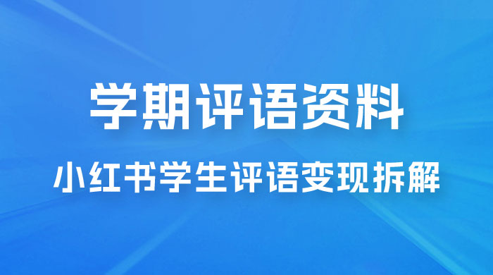 副业拆解：小红书学期评语资料变现项目，视频版一条龙实操玩法分享给你 - 区块之眼 - 区块之眼
