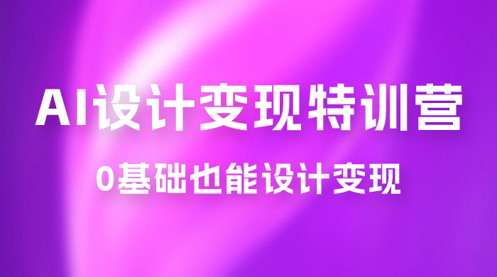 AI 设计变现特训营，解放先进生产力，0 基础也能设计变现（ 22 节完结） - 区块之眼 - 区块之眼