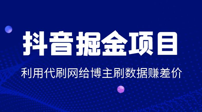 抖音掘金项目：利用代刷网给博主刷数据赚差价 - 区块之眼 - 区块之眼
