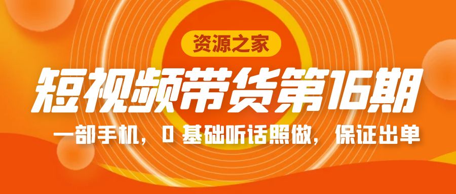 短视频带货第 16 期：一部手机，0 基础听话照做，保证出单完整版「赠 5 - 15 期」 - 区块之眼 - 区块之眼