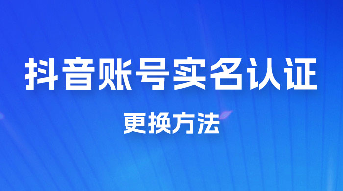 抖音账号实名认证更换方法，如何更换抖音实名认证 - 区块之眼 - 区块之眼