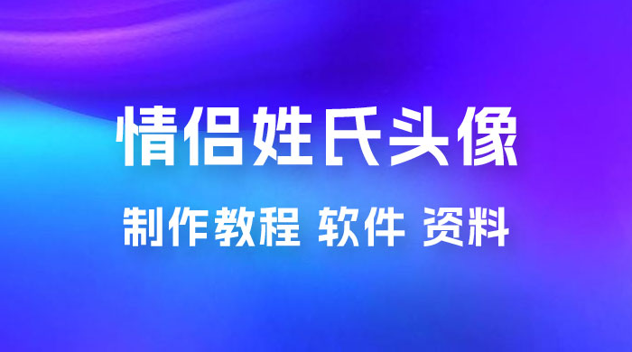 价值 500 多的情侣姓氏谐音梗项目，情侣姓氏头像制作教程，多种变现渠道（附软件+ 15G 资料） - 区块之眼 - 区块之眼