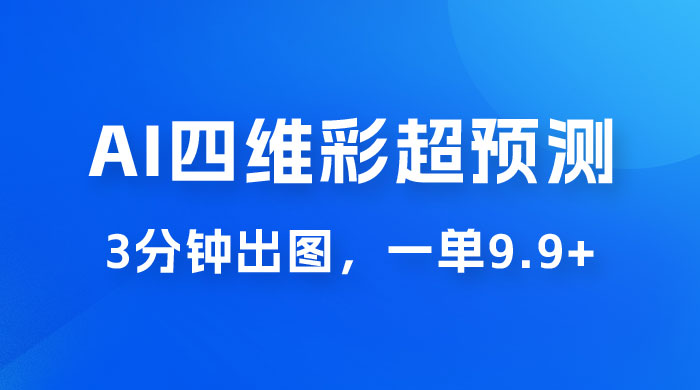 AI 四维彩超预测玩法拆解，一单 9.9~98，3 分钟出图，一天最高变现 1000+ - 区块之眼 - 区块之眼