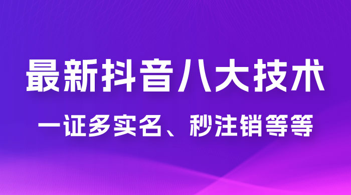 2023 年最新抖音八大技术：一证多实名、秒注销、断抖破投流、永久捞证、钱包注销、跳人脸识别、蓝 V 多实 - 区块之眼 - 区块之眼