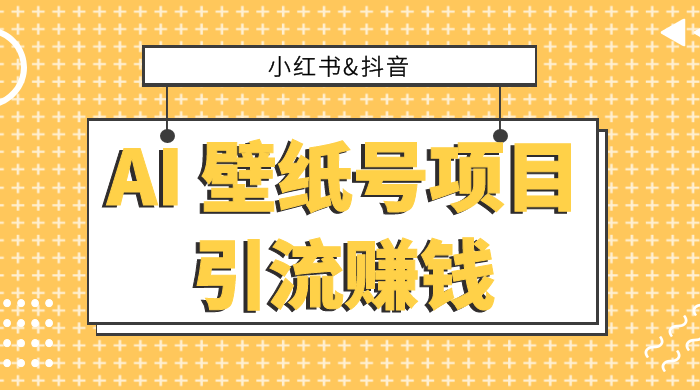 小红书抖音 AI 壁纸号项目引流赚钱，多种玩法详解，零门槛，零投入，无脑搬运也能日入 200+ - 区块之眼 - 区块之眼
