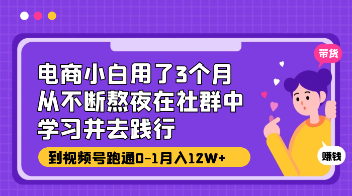 电商小白用了 3 个月，从不断熬夜在社群中学习并去践行，到视频号跑通 0-1 月入 12W+ - 区块之眼 - 区块之眼