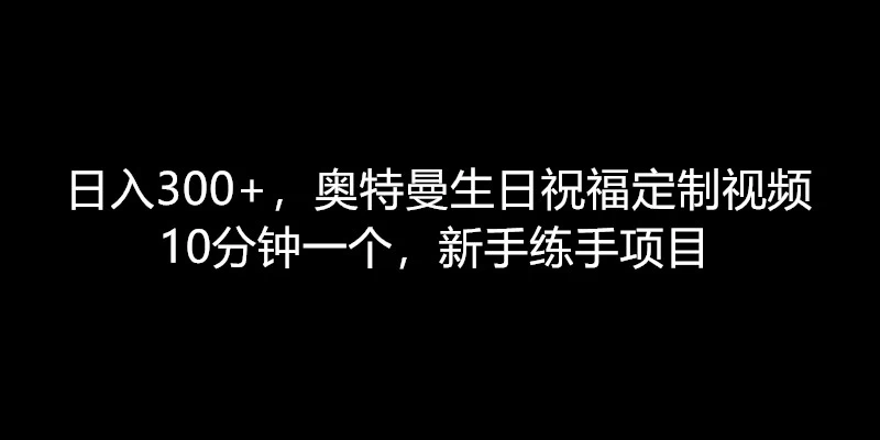 日入300+，奥特曼生日祝福定制视频，10分钟一个，新手练手项目 - 区块之眼 - 区块之眼