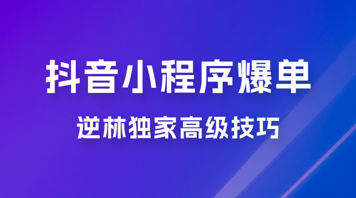 逆林抖音小程序爆单玩法，独家高级技巧，小白也可日入 300+ - 区块之眼 - 区块之眼