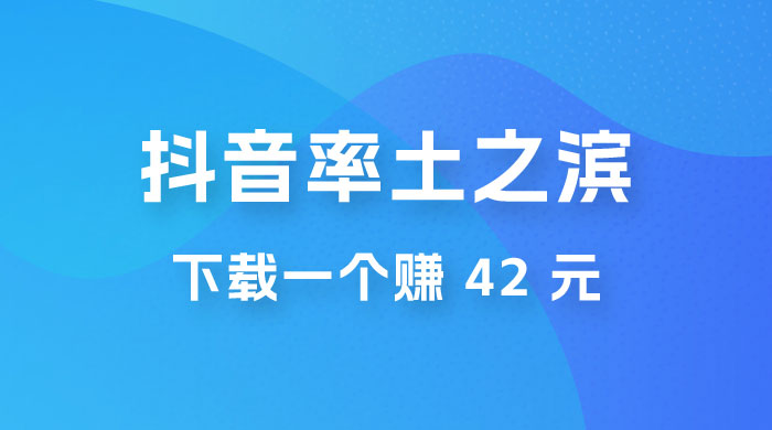 率土之滨，抖音升级玩法：下载一个赚 42 元，轻松日入2000+ - 区块之眼 - 区块之眼