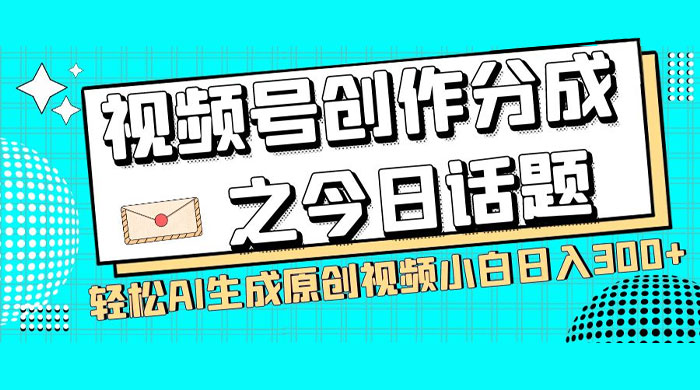 视频号创作分成之今日话题，两种方法，轻松 AI 生成原创视频，小白日入 300+ - 区块之眼 - 区块之眼