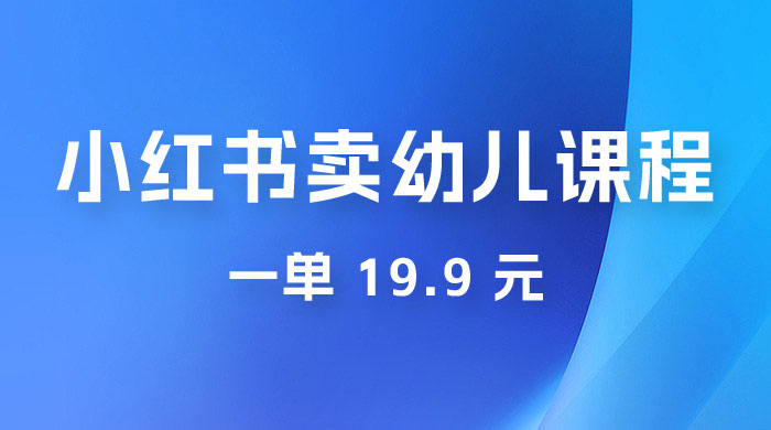 小红书卖幼儿园课程，一单 19.9 元，一部手机即可操作 - 区块之眼 - 区块之眼
