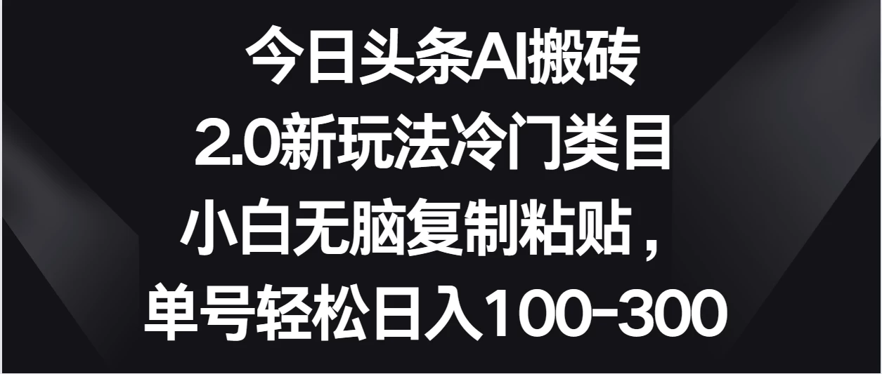今日头条AI搬砖新玩法，冷门类目小白无脑复制粘贴，单号轻松日入100-300 - 区块之眼 - 区块之眼