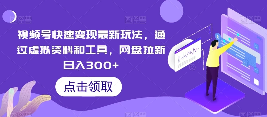 视频号快速变现最新玩法，通过虚拟资料和工具，网盘拉新日入300+ - 区块之眼 - 区块之眼