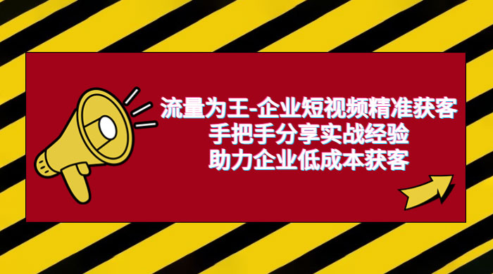 流量为王 · 企业短视频精准获客：手把手分享实战经验，助力企业低成本获客 - 区块之眼 - 区块之眼