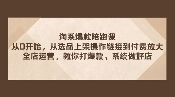 淘系爆款陪跑课：从选品上架操作链接到付费放大、全店运营、打爆款、系统做好店 - 区块之眼 - 区块之眼